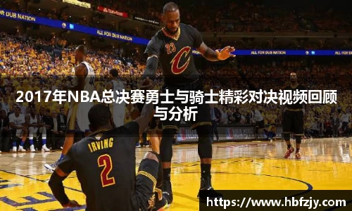 2017年NBA总决赛勇士与骑士精彩对决视频回顾与分析