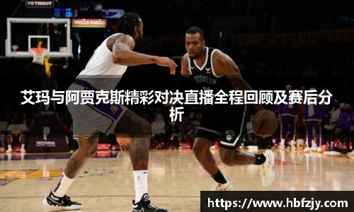 艾玛与阿贾克斯精彩对决直播全程回顾及赛后分析