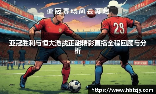 亚冠胜利与恒大激战正酣精彩直播全程回顾与分析