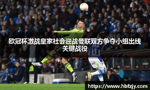 欧冠杯激战皇家社会迎战曼联双方争夺小组出线关键战役